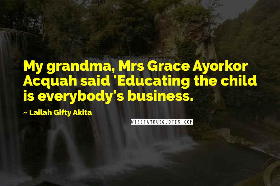 Lailah Gifty Akita Quotes: My grandma, Mrs Grace Ayorkor Acquah said 'Educating the child is everybody's business.