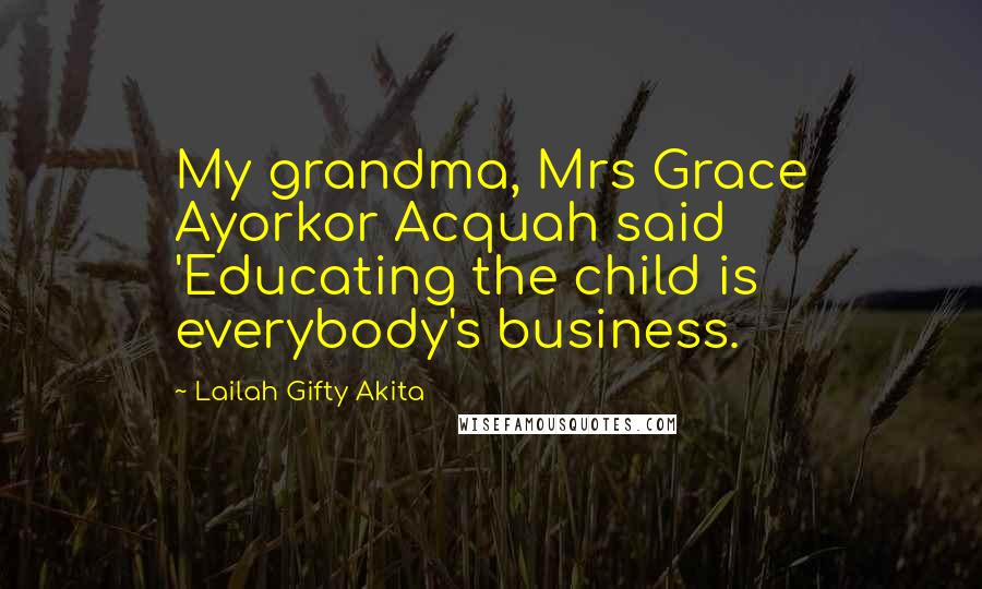 Lailah Gifty Akita Quotes: My grandma, Mrs Grace Ayorkor Acquah said 'Educating the child is everybody's business.