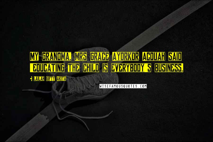 Lailah Gifty Akita Quotes: My grandma, Mrs Grace Ayorkor Acquah said 'Educating the child is everybody's business.