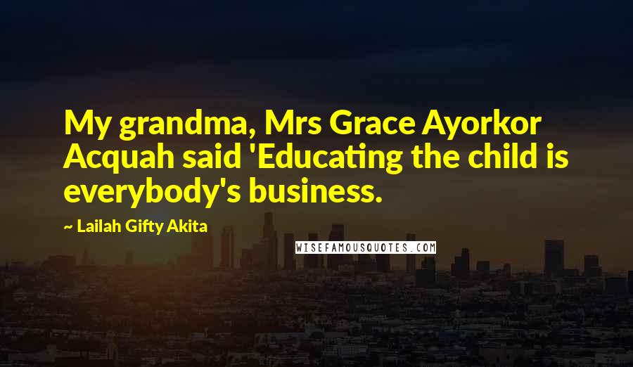 Lailah Gifty Akita Quotes: My grandma, Mrs Grace Ayorkor Acquah said 'Educating the child is everybody's business.