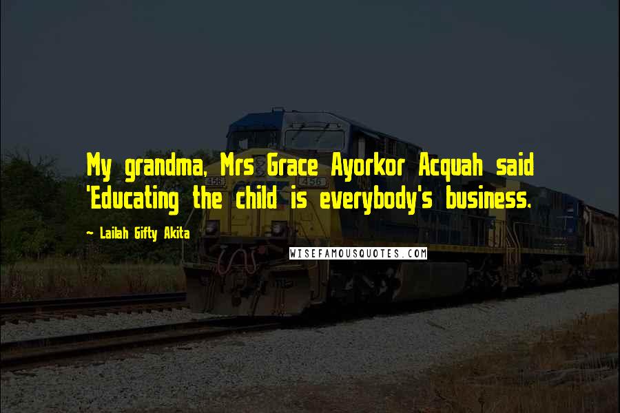 Lailah Gifty Akita Quotes: My grandma, Mrs Grace Ayorkor Acquah said 'Educating the child is everybody's business.