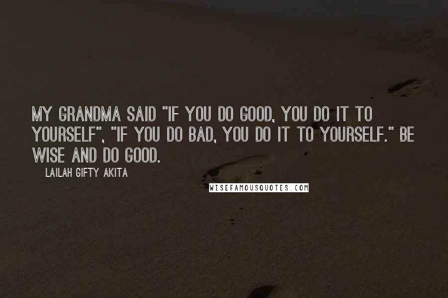 Lailah Gifty Akita Quotes: My grandma said "if you do good, you do it to yourself", "if you do bad, you do it to yourself." Be wise and do good.