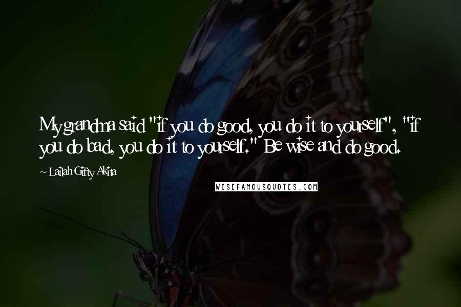 Lailah Gifty Akita Quotes: My grandma said "if you do good, you do it to yourself", "if you do bad, you do it to yourself." Be wise and do good.