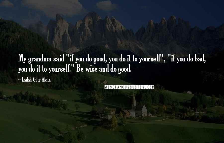 Lailah Gifty Akita Quotes: My grandma said "if you do good, you do it to yourself", "if you do bad, you do it to yourself." Be wise and do good.