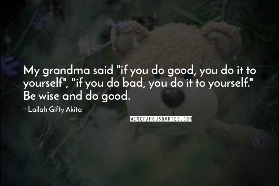 Lailah Gifty Akita Quotes: My grandma said "if you do good, you do it to yourself", "if you do bad, you do it to yourself." Be wise and do good.