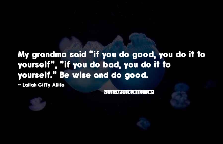 Lailah Gifty Akita Quotes: My grandma said "if you do good, you do it to yourself", "if you do bad, you do it to yourself." Be wise and do good.