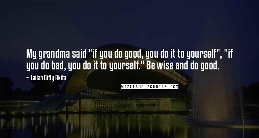 Lailah Gifty Akita Quotes: My grandma said "if you do good, you do it to yourself", "if you do bad, you do it to yourself." Be wise and do good.