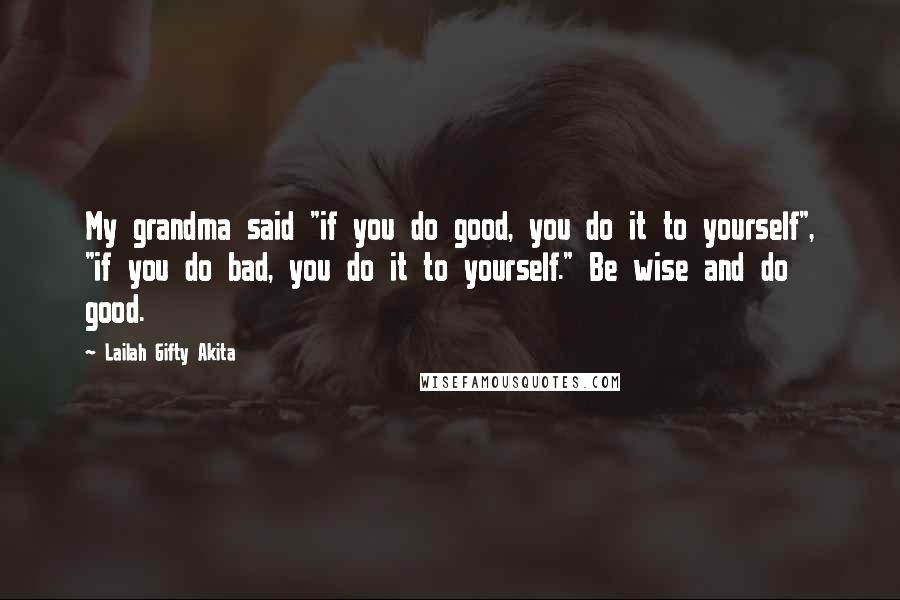 Lailah Gifty Akita Quotes: My grandma said "if you do good, you do it to yourself", "if you do bad, you do it to yourself." Be wise and do good.