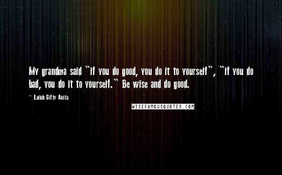 Lailah Gifty Akita Quotes: My grandma said "if you do good, you do it to yourself", "if you do bad, you do it to yourself." Be wise and do good.