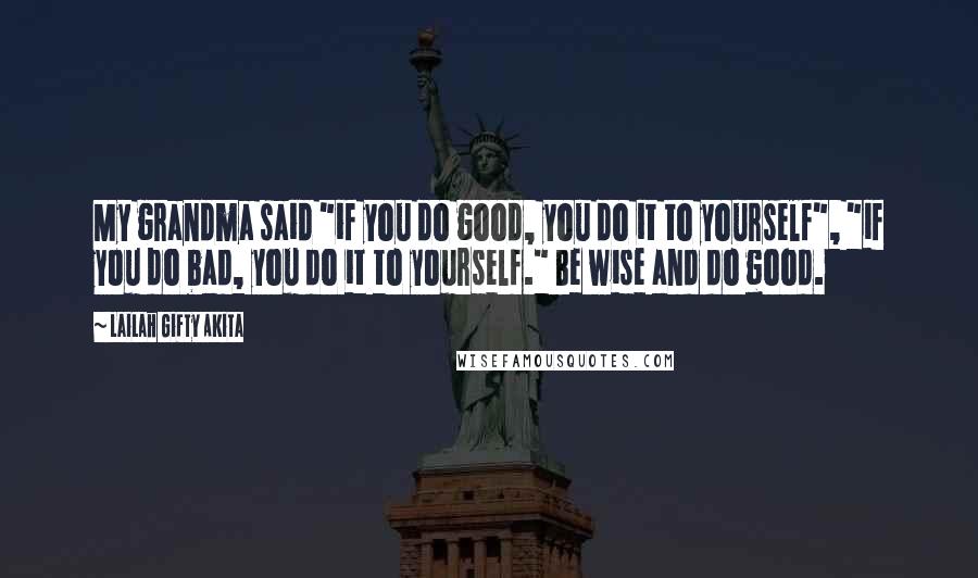 Lailah Gifty Akita Quotes: My grandma said "if you do good, you do it to yourself", "if you do bad, you do it to yourself." Be wise and do good.