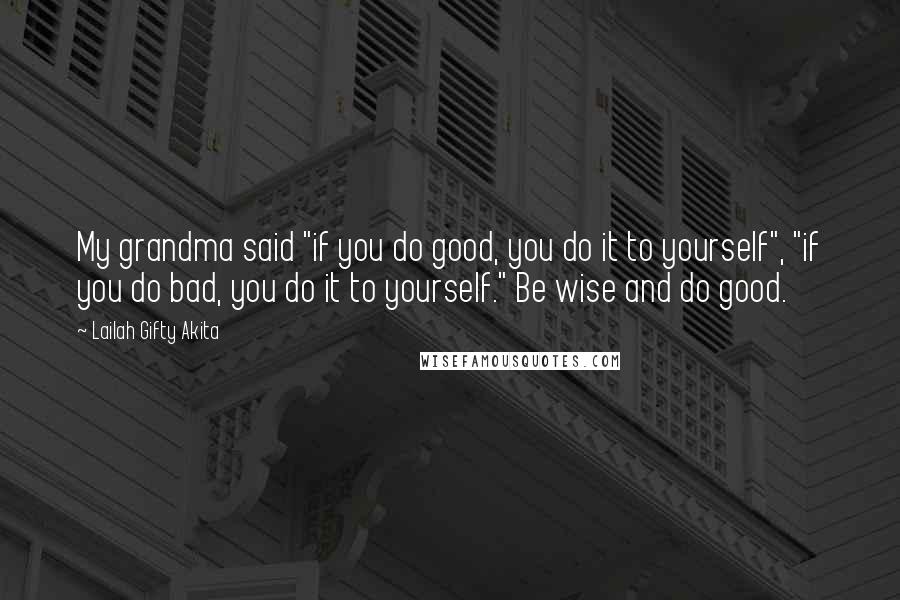 Lailah Gifty Akita Quotes: My grandma said "if you do good, you do it to yourself", "if you do bad, you do it to yourself." Be wise and do good.