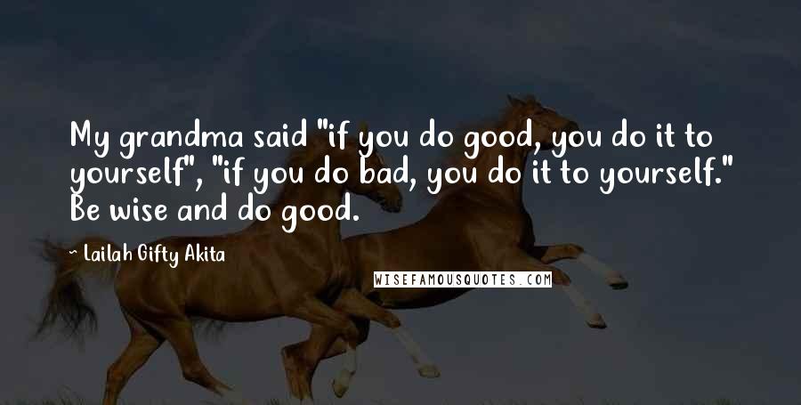 Lailah Gifty Akita Quotes: My grandma said "if you do good, you do it to yourself", "if you do bad, you do it to yourself." Be wise and do good.