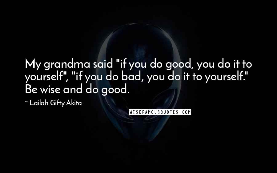 Lailah Gifty Akita Quotes: My grandma said "if you do good, you do it to yourself", "if you do bad, you do it to yourself." Be wise and do good.