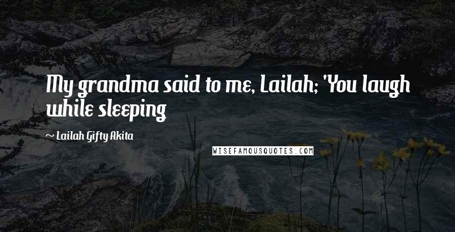 Lailah Gifty Akita Quotes: My grandma said to me, Lailah; 'You laugh while sleeping