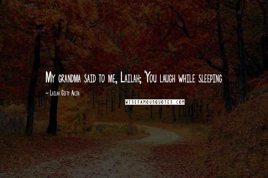 Lailah Gifty Akita Quotes: My grandma said to me, Lailah; 'You laugh while sleeping