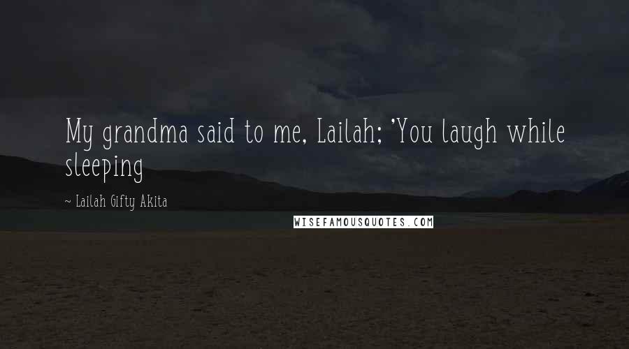 Lailah Gifty Akita Quotes: My grandma said to me, Lailah; 'You laugh while sleeping