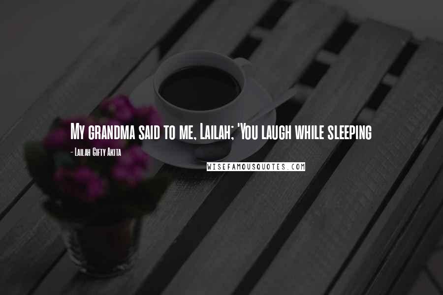 Lailah Gifty Akita Quotes: My grandma said to me, Lailah; 'You laugh while sleeping