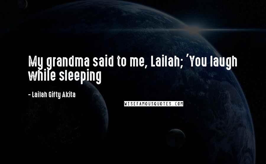 Lailah Gifty Akita Quotes: My grandma said to me, Lailah; 'You laugh while sleeping