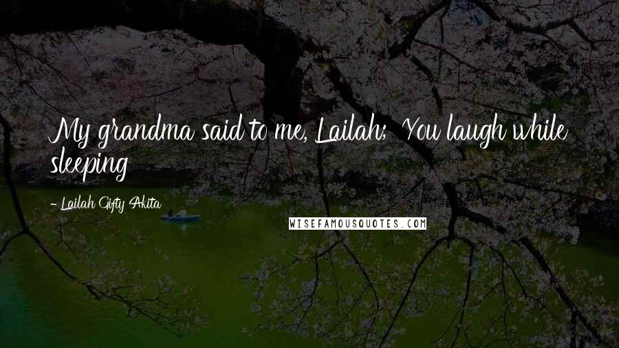 Lailah Gifty Akita Quotes: My grandma said to me, Lailah; 'You laugh while sleeping