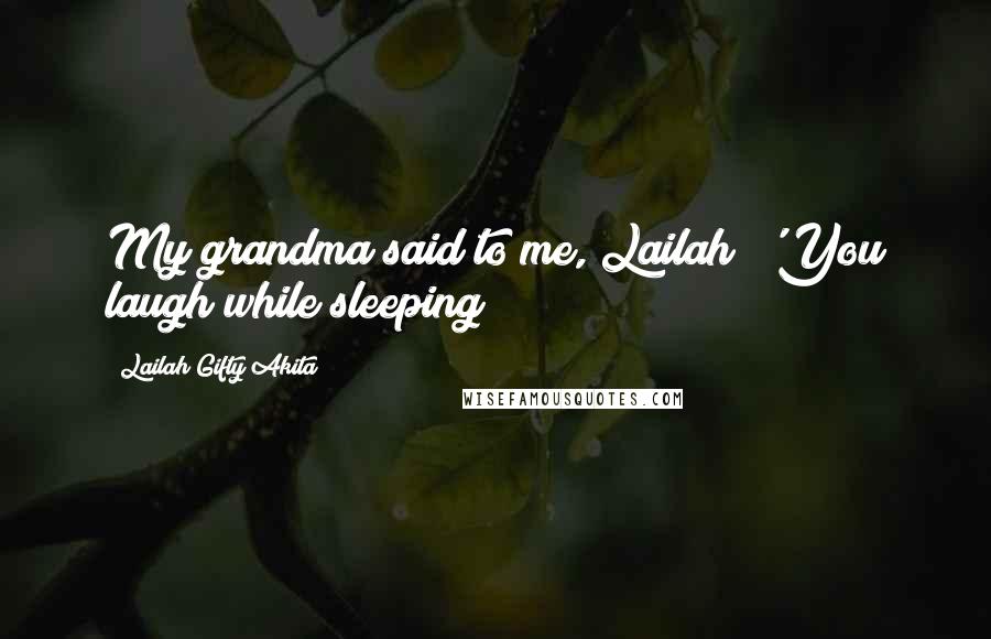 Lailah Gifty Akita Quotes: My grandma said to me, Lailah; 'You laugh while sleeping