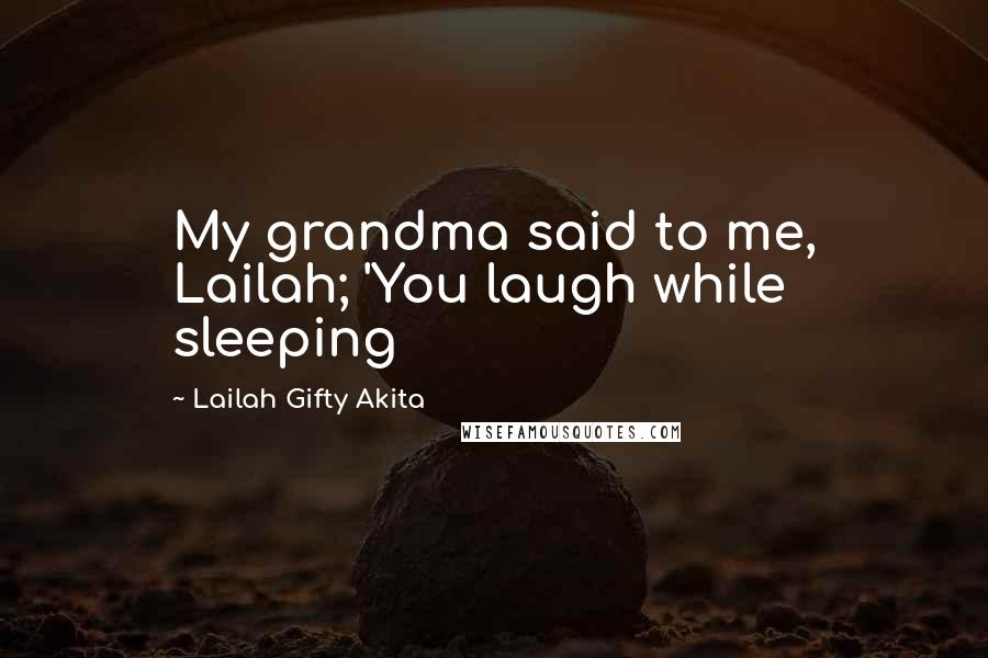 Lailah Gifty Akita Quotes: My grandma said to me, Lailah; 'You laugh while sleeping