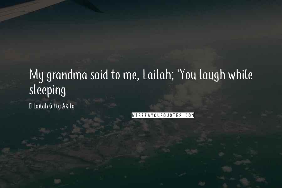 Lailah Gifty Akita Quotes: My grandma said to me, Lailah; 'You laugh while sleeping