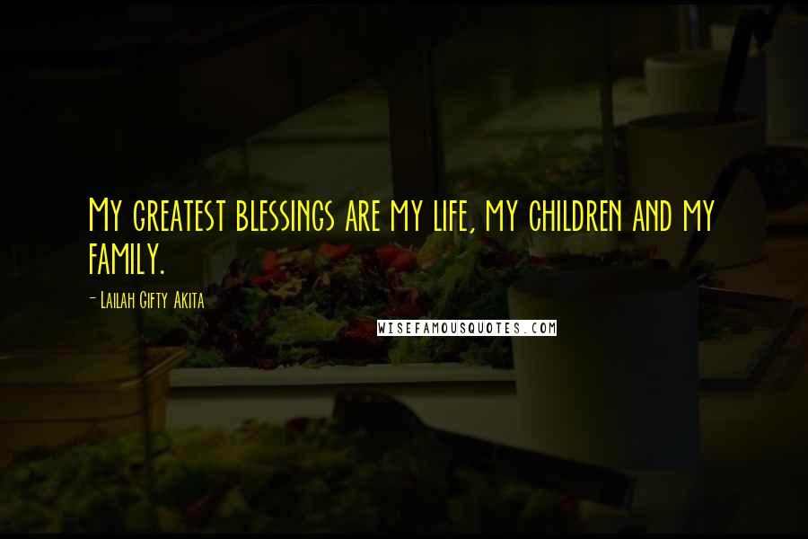 Lailah Gifty Akita Quotes: My greatest blessings are my life, my children and my family.