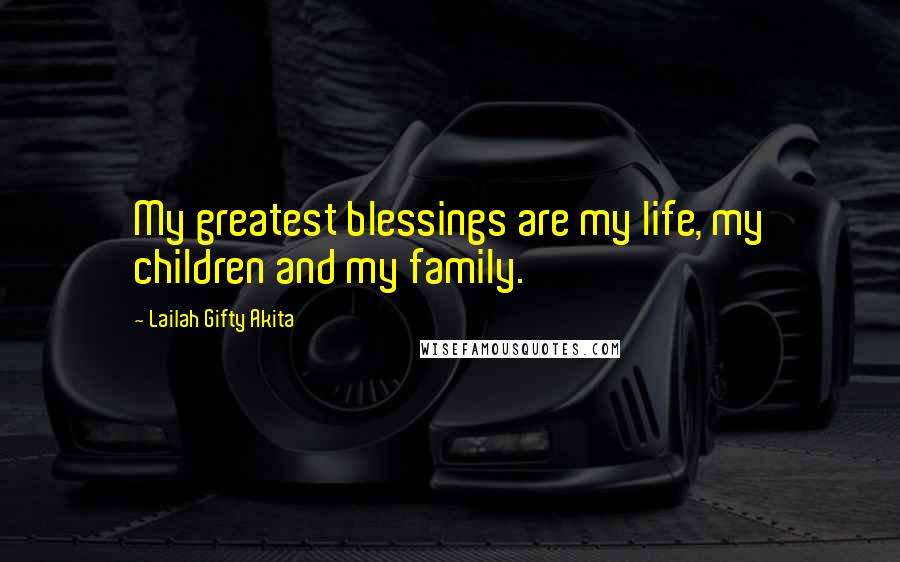 Lailah Gifty Akita Quotes: My greatest blessings are my life, my children and my family.
