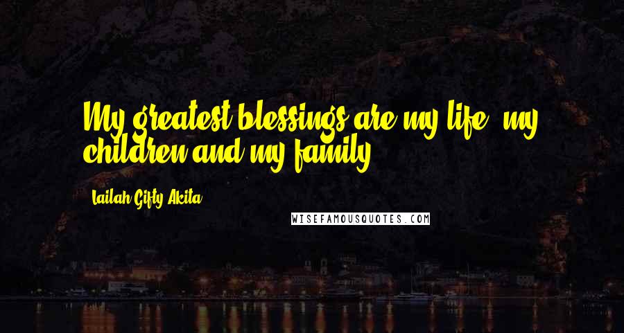 Lailah Gifty Akita Quotes: My greatest blessings are my life, my children and my family.