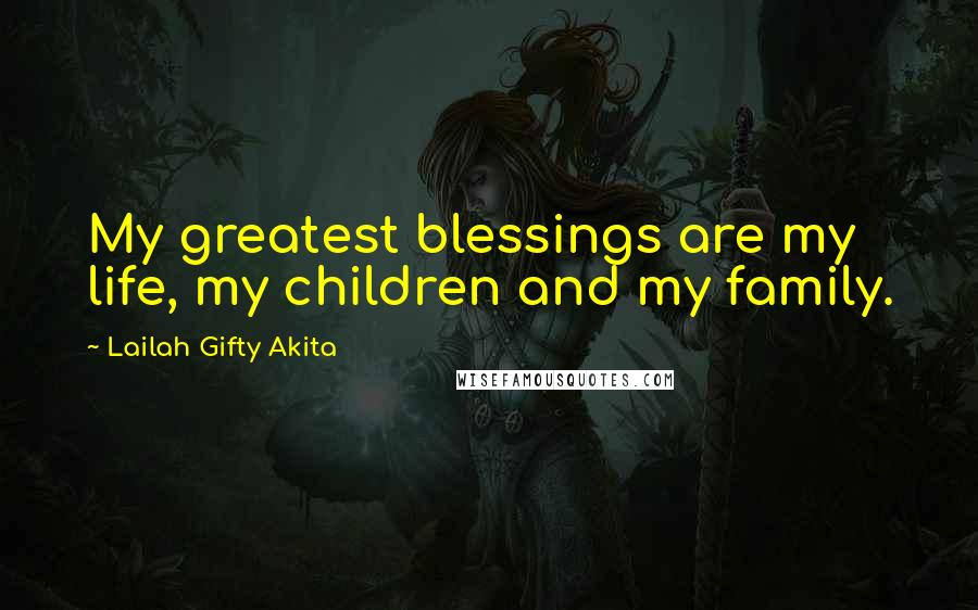 Lailah Gifty Akita Quotes: My greatest blessings are my life, my children and my family.