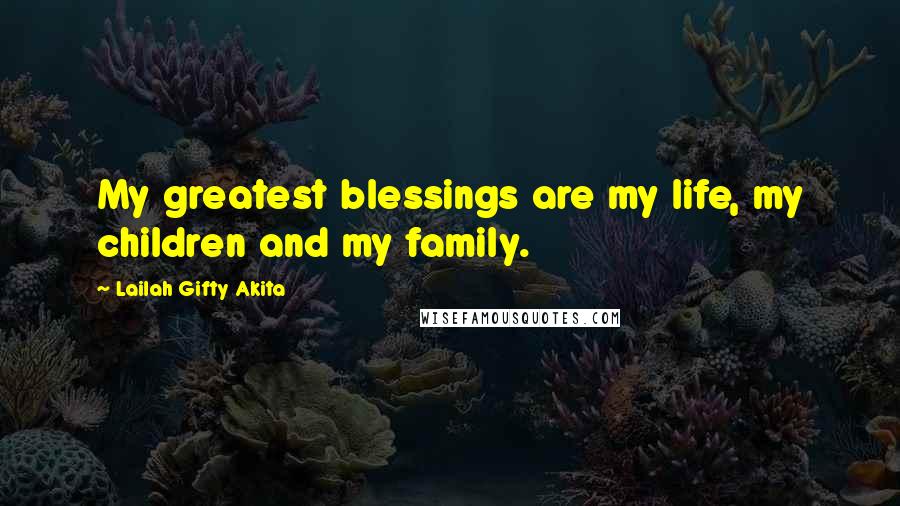 Lailah Gifty Akita Quotes: My greatest blessings are my life, my children and my family.