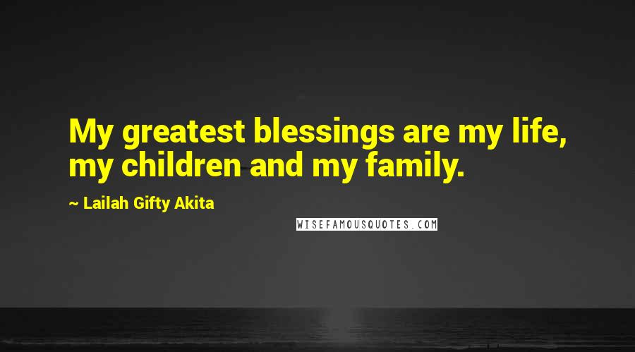 Lailah Gifty Akita Quotes: My greatest blessings are my life, my children and my family.