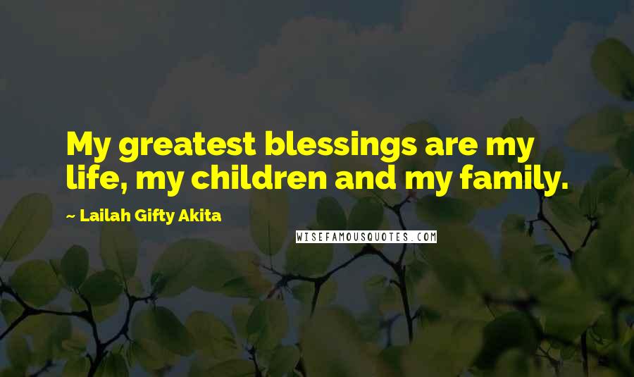 Lailah Gifty Akita Quotes: My greatest blessings are my life, my children and my family.