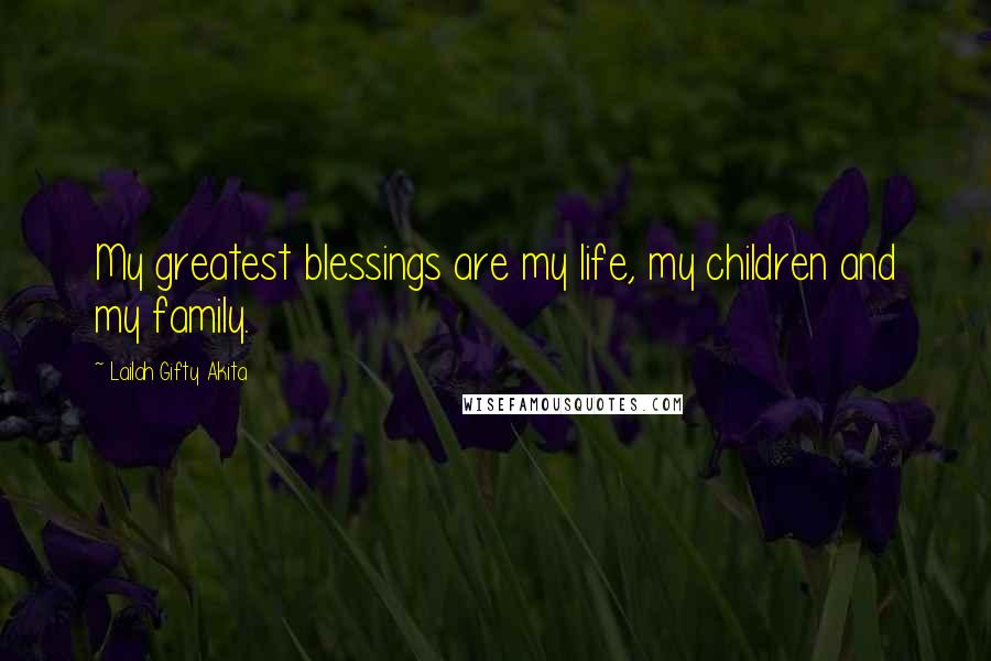 Lailah Gifty Akita Quotes: My greatest blessings are my life, my children and my family.