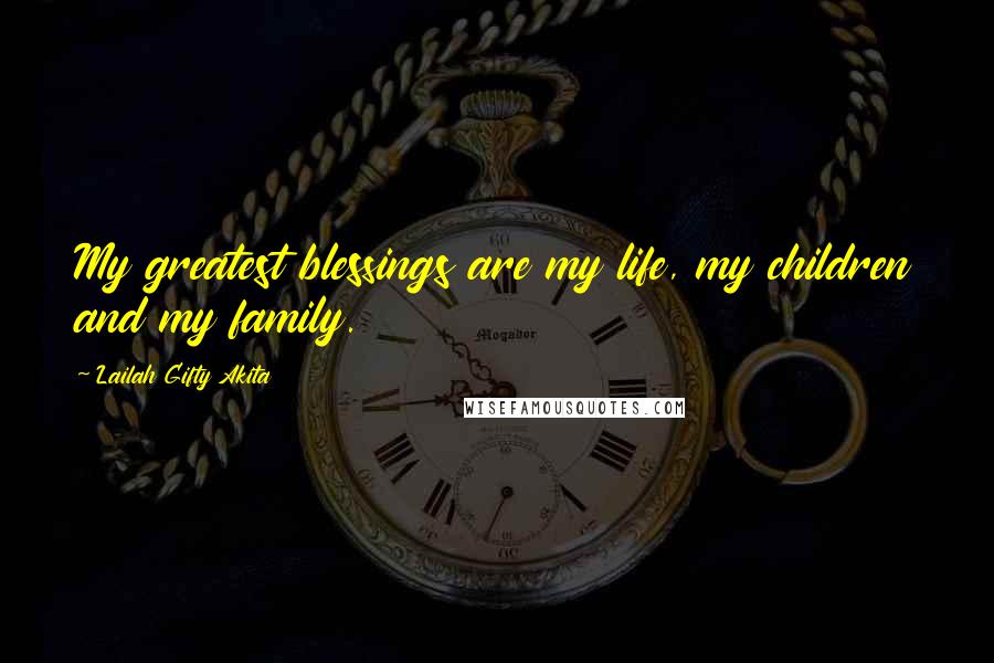Lailah Gifty Akita Quotes: My greatest blessings are my life, my children and my family.