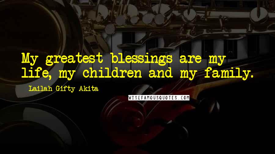 Lailah Gifty Akita Quotes: My greatest blessings are my life, my children and my family.