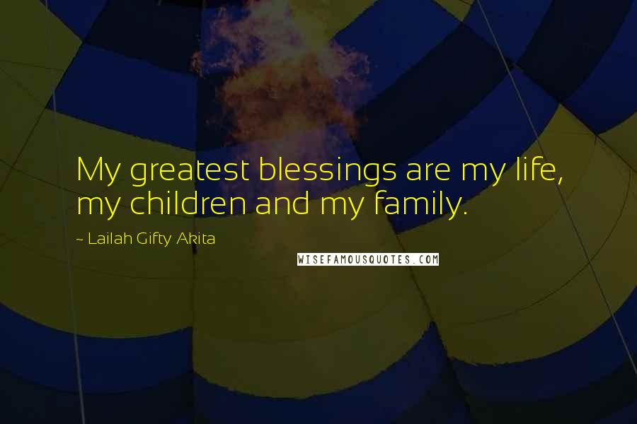 Lailah Gifty Akita Quotes: My greatest blessings are my life, my children and my family.