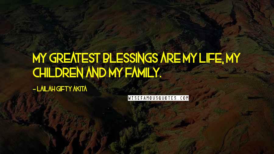 Lailah Gifty Akita Quotes: My greatest blessings are my life, my children and my family.