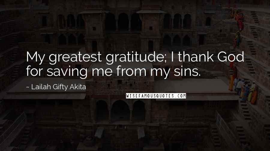 Lailah Gifty Akita Quotes: My greatest gratitude; I thank God for saving me from my sins.