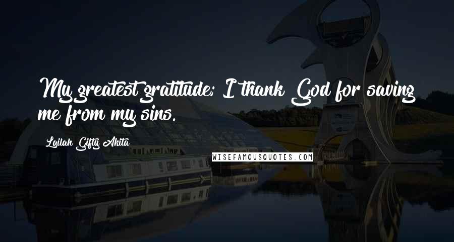 Lailah Gifty Akita Quotes: My greatest gratitude; I thank God for saving me from my sins.