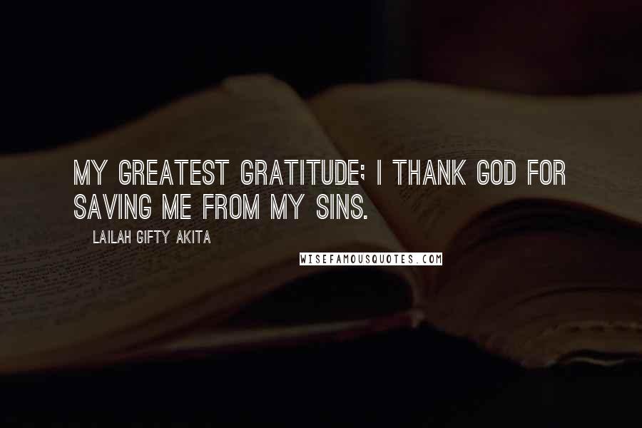 Lailah Gifty Akita Quotes: My greatest gratitude; I thank God for saving me from my sins.