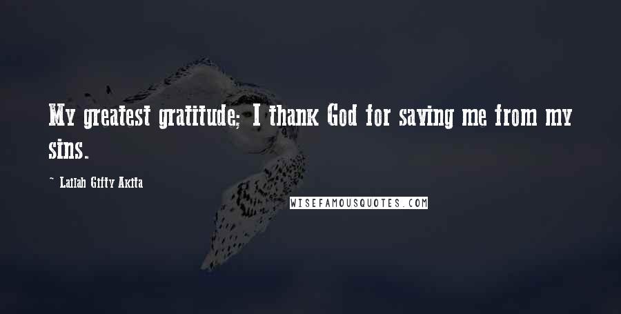 Lailah Gifty Akita Quotes: My greatest gratitude; I thank God for saving me from my sins.