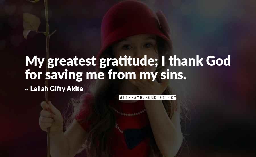 Lailah Gifty Akita Quotes: My greatest gratitude; I thank God for saving me from my sins.