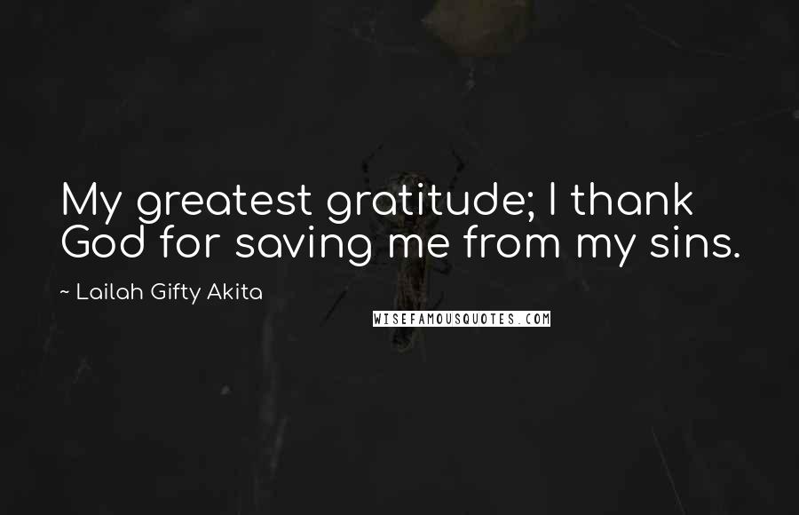 Lailah Gifty Akita Quotes: My greatest gratitude; I thank God for saving me from my sins.