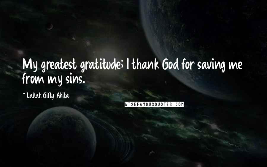 Lailah Gifty Akita Quotes: My greatest gratitude; I thank God for saving me from my sins.
