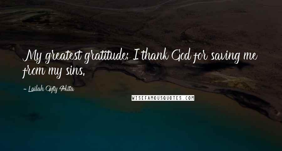 Lailah Gifty Akita Quotes: My greatest gratitude; I thank God for saving me from my sins.