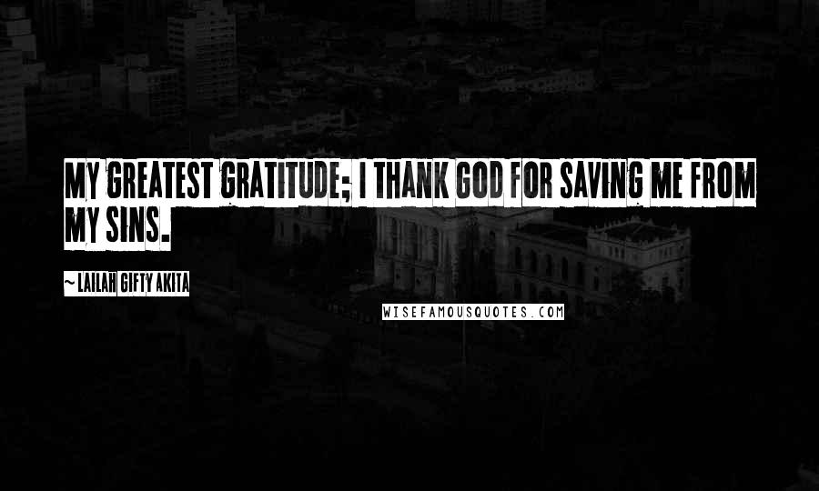 Lailah Gifty Akita Quotes: My greatest gratitude; I thank God for saving me from my sins.