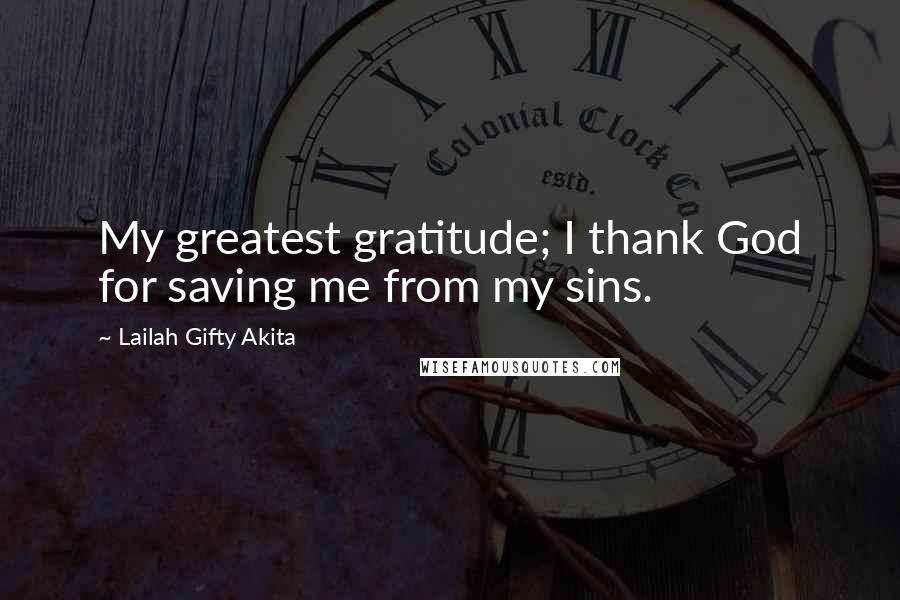 Lailah Gifty Akita Quotes: My greatest gratitude; I thank God for saving me from my sins.