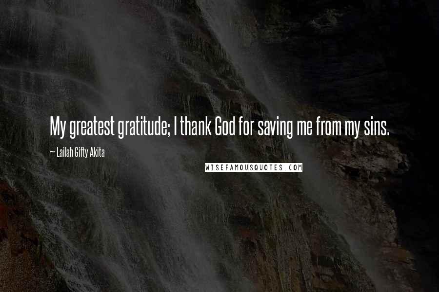 Lailah Gifty Akita Quotes: My greatest gratitude; I thank God for saving me from my sins.