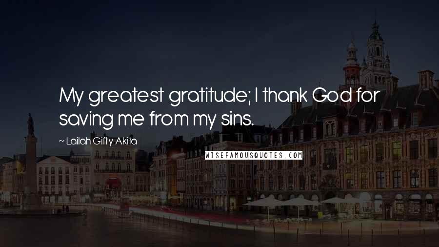 Lailah Gifty Akita Quotes: My greatest gratitude; I thank God for saving me from my sins.